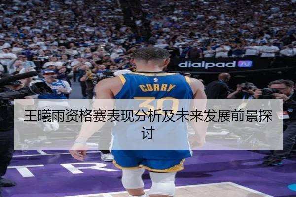 王曦雨资格赛表现分析及未来发展前景探讨