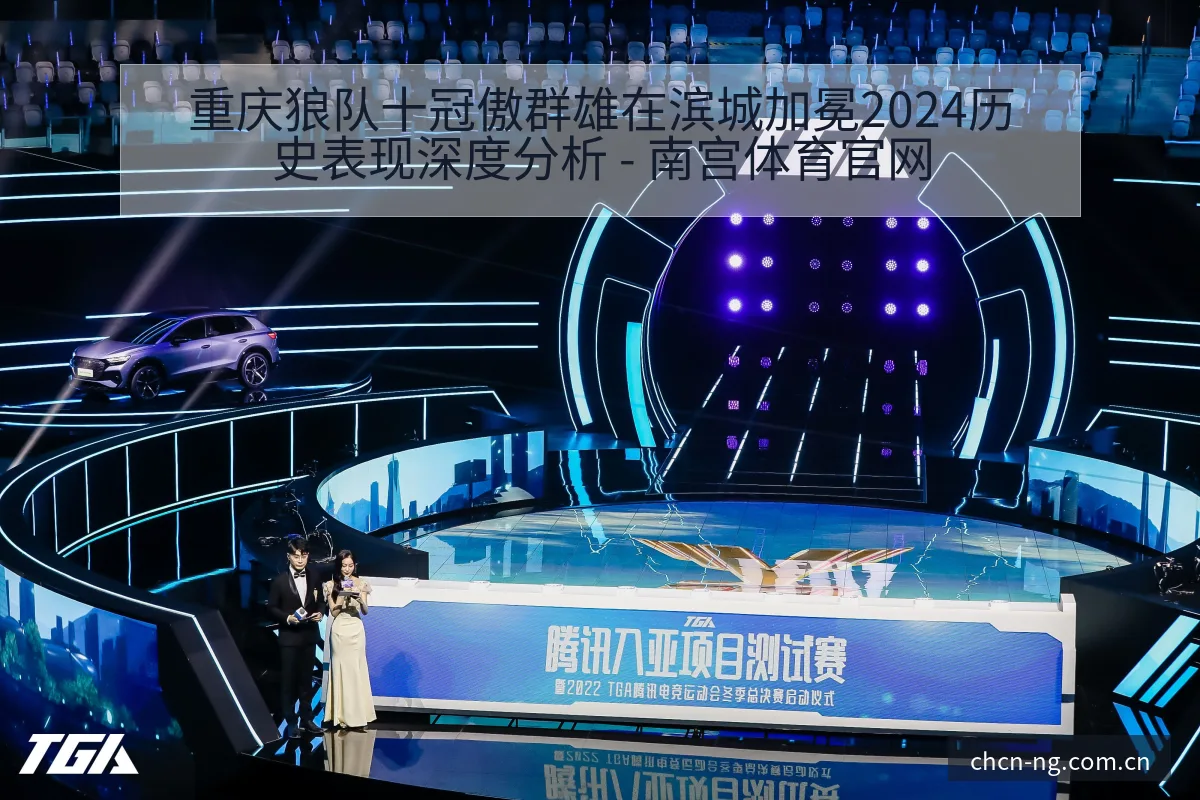 重庆狼队十冠傲群雄在滨城加冕2024历史表现深度分析 - 南宫体育官网