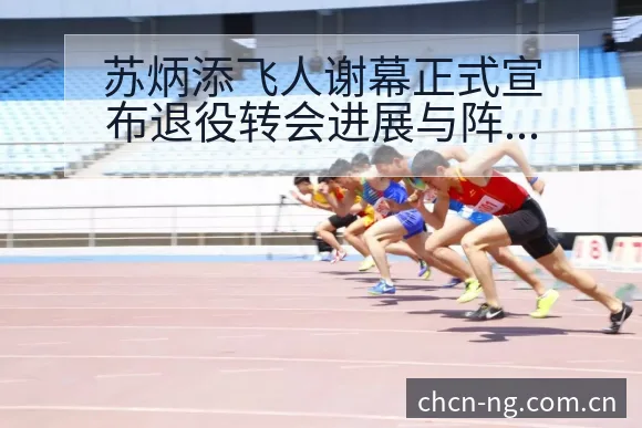 苏炳添飞人谢幕正式宣布退役转会进展与阵容影响排名变化分析 - 南宫体育官网