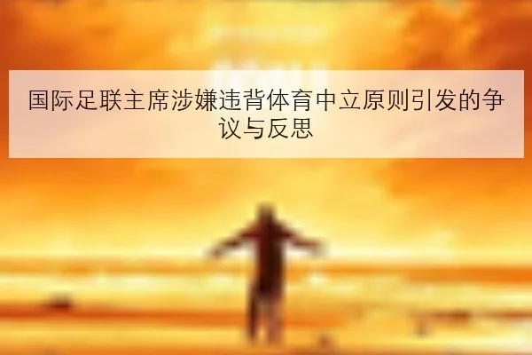 国际足联主席涉嫌违背体育中立原则引发的争议与反思
